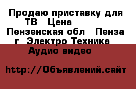 Продаю приставку для ТВ › Цена ­ 2 300 - Пензенская обл., Пенза г. Электро-Техника » Аудио-видео   